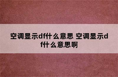 空调显示df什么意思 空调显示df什么意思啊